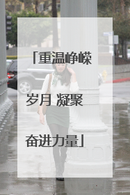 重温峥嵘岁月 凝聚奋进力量