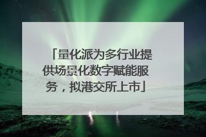 量化派为多行业提供场景化数字赋能服务，拟港交所上市