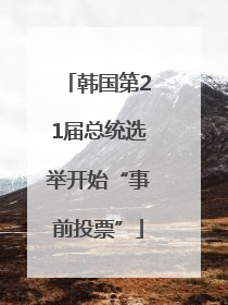 韩国第21届总统选举开始“事前投票”