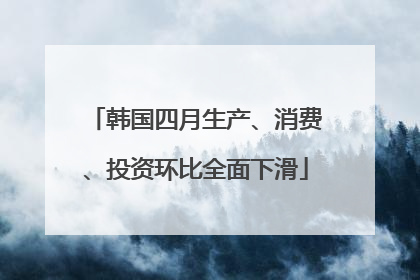韩国四月生产、消费、投资环比全面下滑