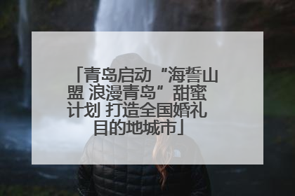 青岛启动“海誓山盟 浪漫青岛”甜蜜计划 打造全国婚礼目的地城市