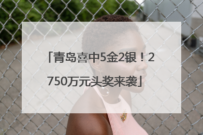 青岛喜中5金2银！2750万元头奖来袭