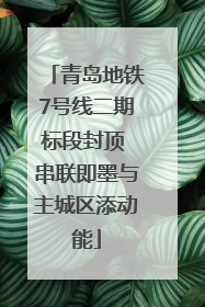 青岛地铁7号线二期标段封顶 串联即墨与主城区添动能