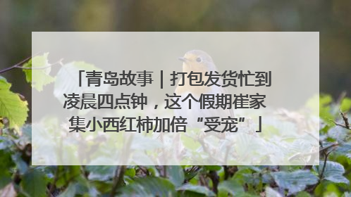青岛故事｜打包发货忙到凌晨四点钟，这个假期崔家集小西红柿加倍“受宠”