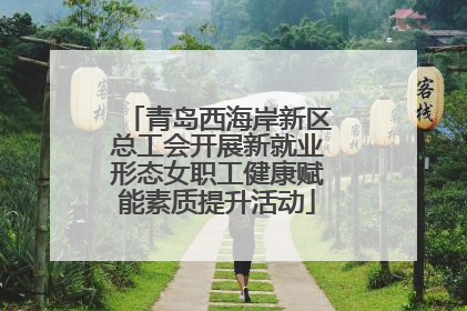 青岛西海岸新区总工会开展新就业形态女职工健康赋能素质提升活动