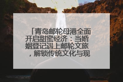 青岛邮轮母港全面开启甜蜜经济：当婚姻登记遇上邮轮文旅，解锁传统文化与现代浪漫的双重密码