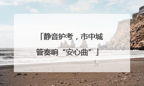 静音护考，市中城管奏响“安心曲”