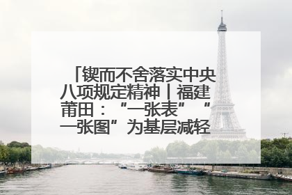 锲而不舍落实中央八项规定精神丨福建莆田：“一张表”“一张图”为基层减轻“数字负担”
