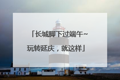 长城脚下过端午~玩转延庆，就这样