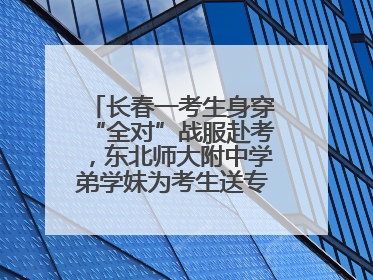 长春一考生身穿“全对”战服赴考，东北师大附中学弟学妹为考生送专属祝福矿泉水