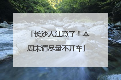 长沙人注意了！本周末请尽量不开车