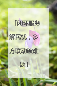 闭环服务解民忧，多方联动破难题