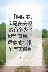 阿斯麦、宝马在美投资有多少？欧盟紧急“盘家底”准备与美谈判