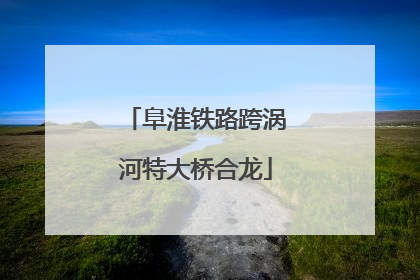 阜淮铁路跨涡河特大桥合龙