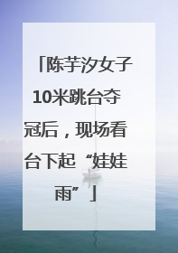 陈芋汐女子10米跳台夺冠后，现场看台下起“娃娃雨”