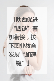 陕西促进“四链”有机衔接，按下职业教育发展“加速键”