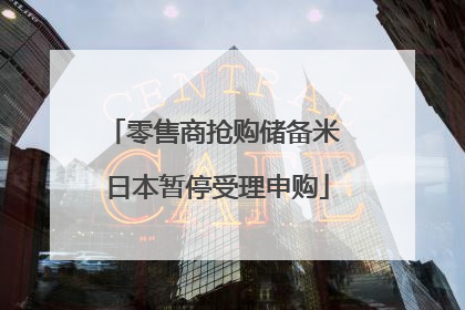 零售商抢购储备米 日本暂停受理申购