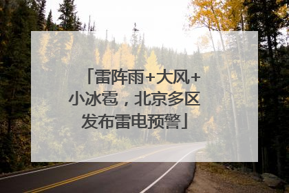 雷阵雨+大风+小冰雹，北京多区发布雷电预警