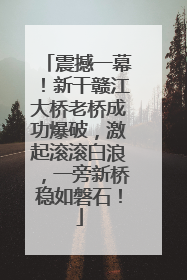 震撼一幕！新干赣江大桥老桥成功爆破，激起滚滚白浪，一旁新桥稳如磐石！