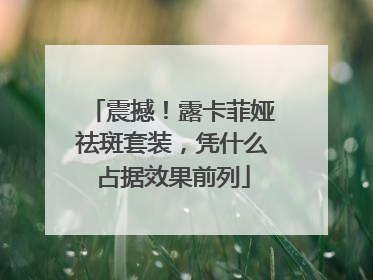 震撼！露卡菲娅祛斑套装，凭什么占据效果前列
