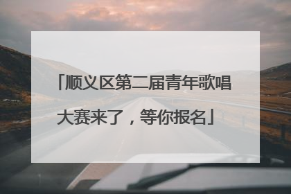 顺义区第二届青年歌唱大赛来了，等你报名