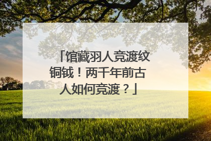 馆藏羽人竞渡纹铜钺！两千年前古人如何竞渡？