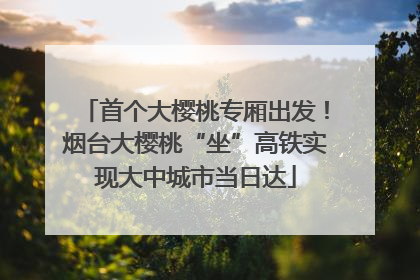 首个大樱桃专厢出发！烟台大樱桃“坐”高铁实现大中城市当日达