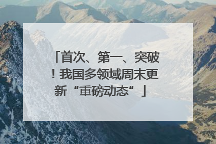 首次、第一、突破！我国多领域周末更新“重磅动态”