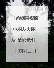首钢园祝愿 小朋友大朋友 童心常驻！多图……