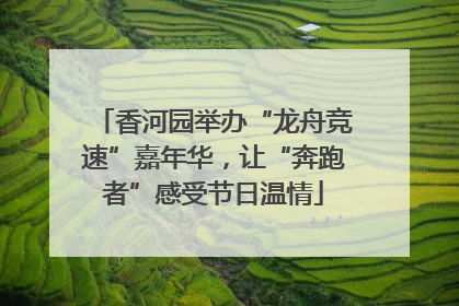 香河园举办“龙舟竞速”嘉年华，让“奔跑者”感受节日温情