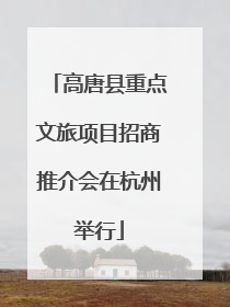 高唐县重点文旅项目招商推介会在杭州举行