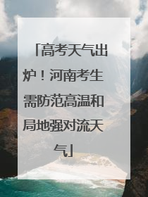 高考天气出炉！河南考生需防范高温和局地强对流天气