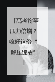 高考将至压力倍增？收好这份“解压锦囊”