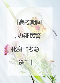 高考期间，办证民警化身“考急送”