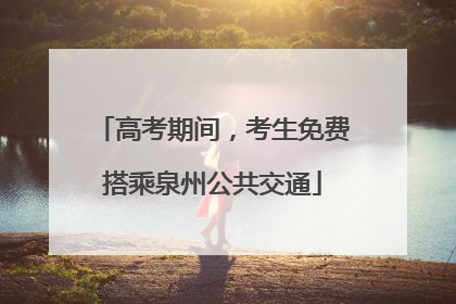 高考期间，考生免费搭乘泉州公共交通