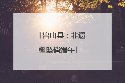 鲁山县：非遗槲坠俏端午