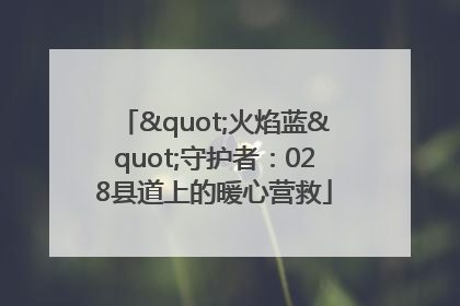"火焰蓝"守护者：028县道上的暖心营救