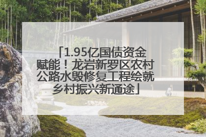 1.95亿国债资金赋能！龙岩新罗区农村公路水毁修复工程绘就乡村振兴新通途