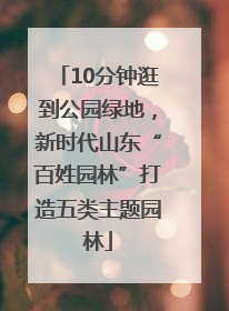 10分钟逛到公园绿地，新时代山东“百姓园林”打造五类主题园林