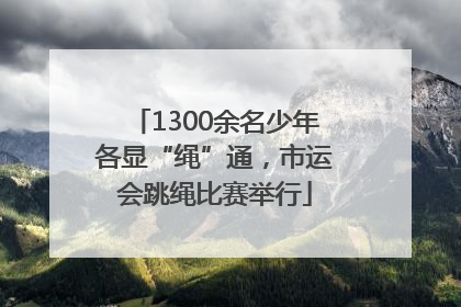 1300余名少年各显“绳”通，市运会跳绳比赛举行