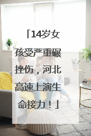 14岁女孩受严重碾挫伤，河北高速上演生命接力！
