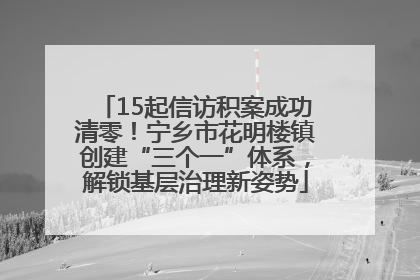 15起信访积案成功清零！宁乡市花明楼镇创建“三个一”体系，解锁基层治理新姿势