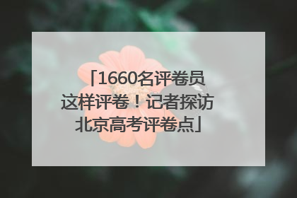 1660名评卷员这样评卷！记者探访北京高考评卷点