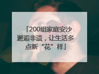 200组家庭安沙邂逅非遗，让生活多点新“花”样