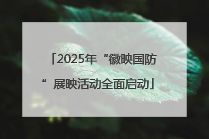 2025年“徽映国防”展映活动全面启动