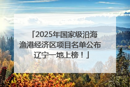 2025年国家级沿海渔港经济区项目名单公布 辽宁一地上榜！