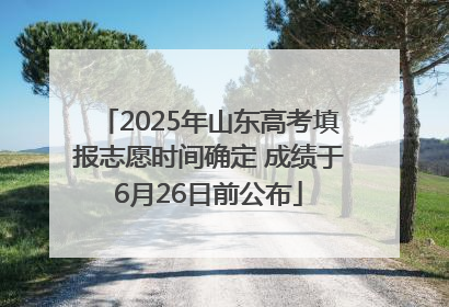 2025年山东高考填报志愿时间确定 成绩于6月26日前公布