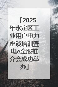 2025年永定区工业用户电力座谈培训暨电e金服推介会成功举办
