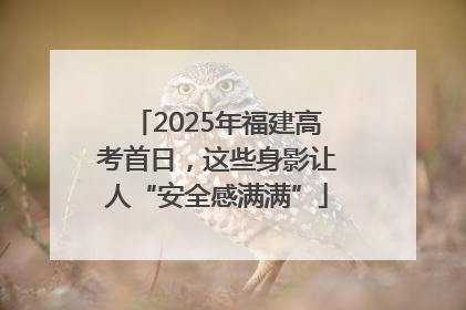 2025年福建高考首日，这些身影让人“安全感满满”