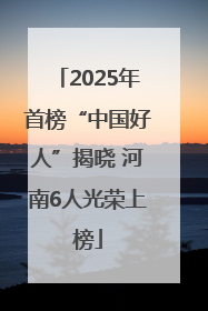 2025年首榜“中国好人”揭晓 河南6人光荣上榜